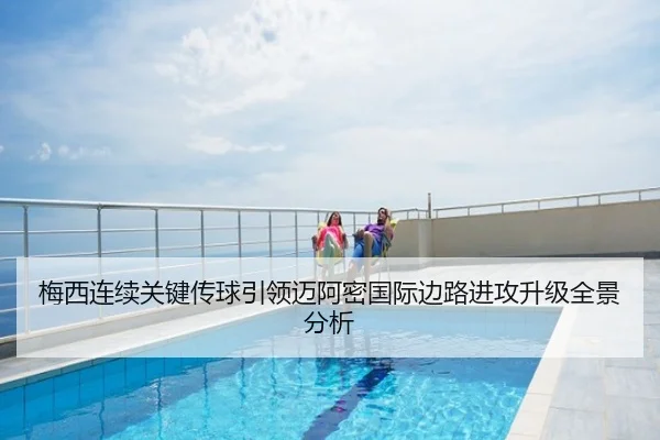 梅西连续关键传球引领迈阿密国际边路进攻升级全景分析